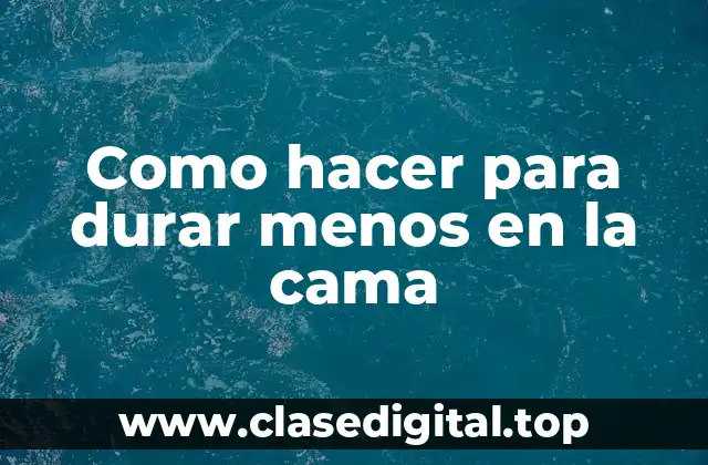 Como hacer para durar menos en la cama