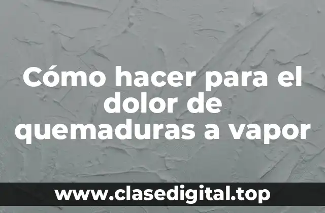 ¿Qué es el dolor de quemaduras a vapor y cómo se produce?