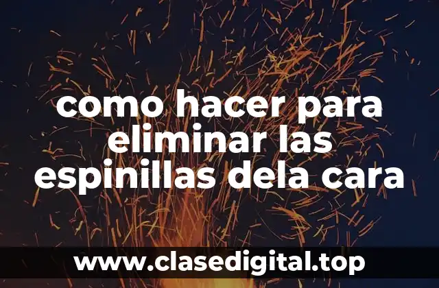 como hacer para eliminar las espinillas dela cara