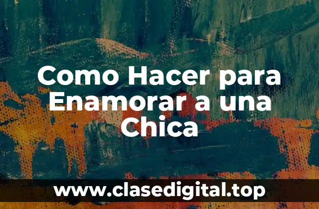 Como Hacer para Enamorar a una Chica