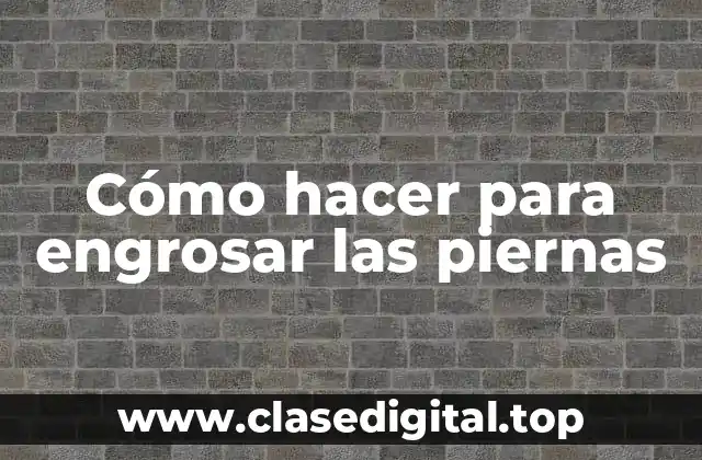 Cómo hacer para engrosar las piernas