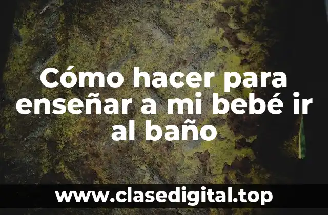Cómo hacer para enseñar a mi bebé ir al baño