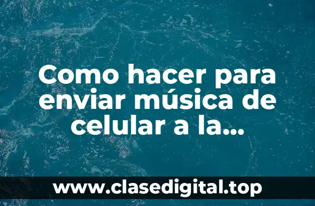 Como hacer para enviar música de celular a la computadora