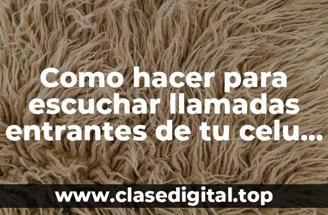 Como hacer para escuchar llamadas entrantes de tu celu antiguas
