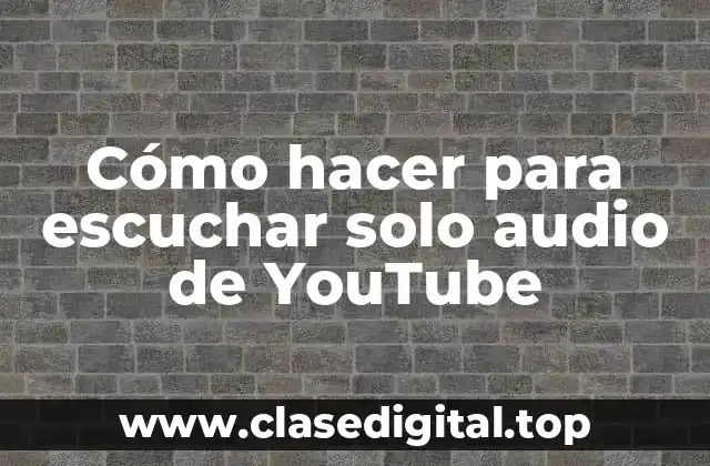Cómo hacer para escuchar solo audio de YouTube