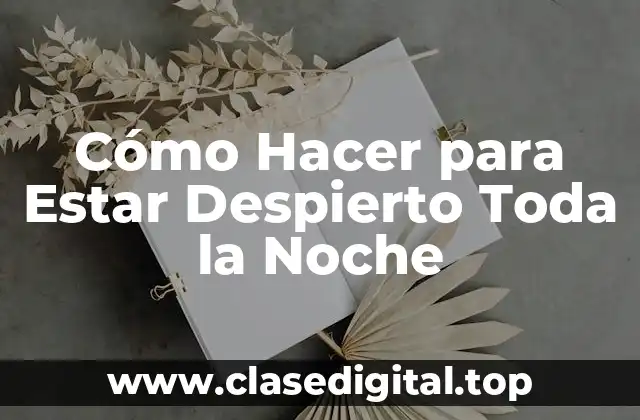 Cómo Hacer para Estar Despierto Toda la Noche