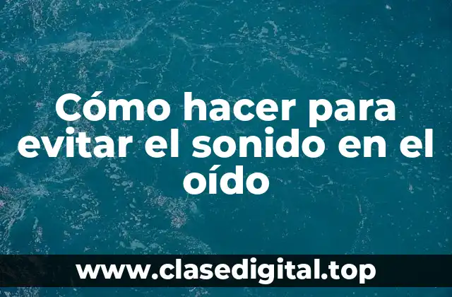 Cómo hacer para evitar el sonido en el oído