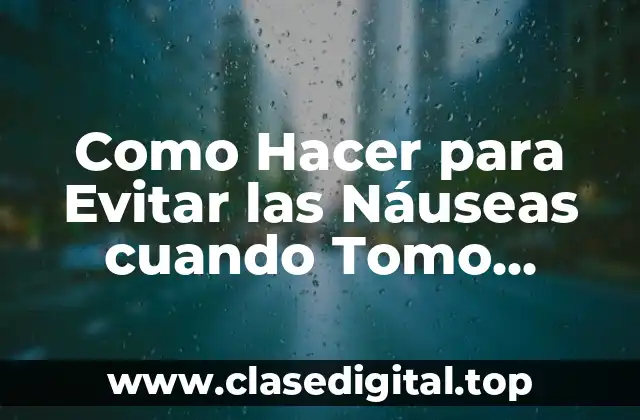 Como Hacer para Evitar las Náuseas cuando Tomo Gestavit