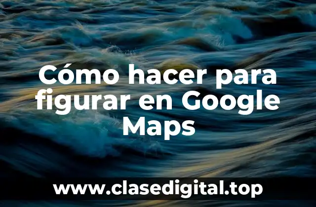 Cómo hacer para figurar en Google Maps
