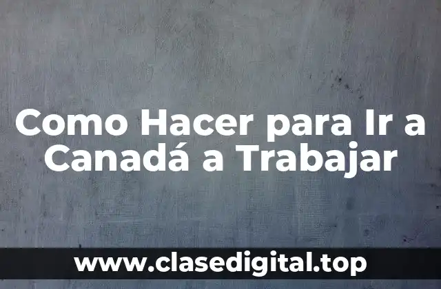 Como Hacer para Ir a Canadá a Trabajar