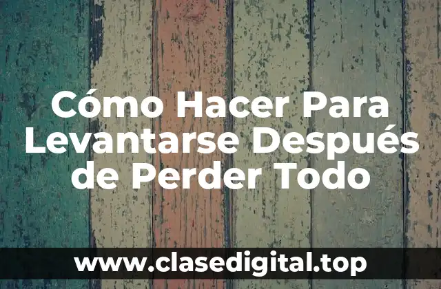 Cómo Hacer Para Levantarse Después de Perder Todo