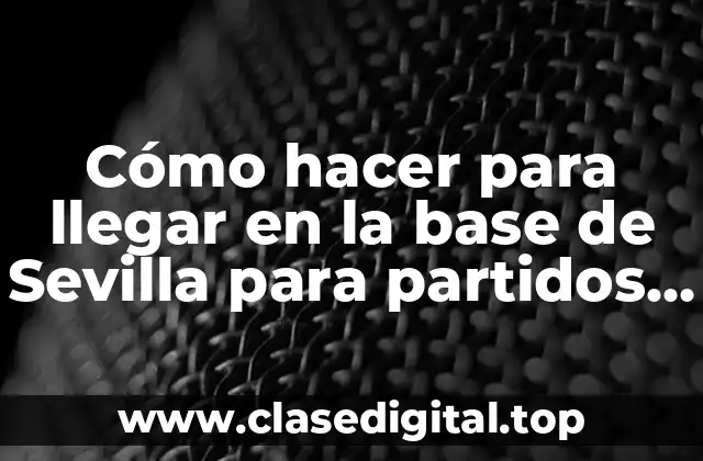 Cómo hacer para llegar en la base de Sevilla para partidos de fútbol