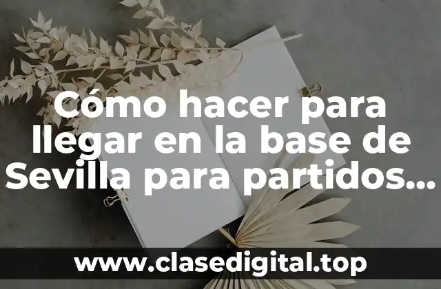 Cómo hacer para llegar en la base de Sevilla para partidos de fútbol