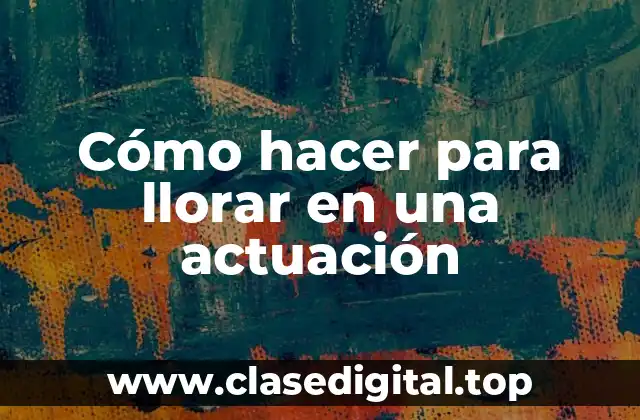 Cómo hacer para llorar en una actuación