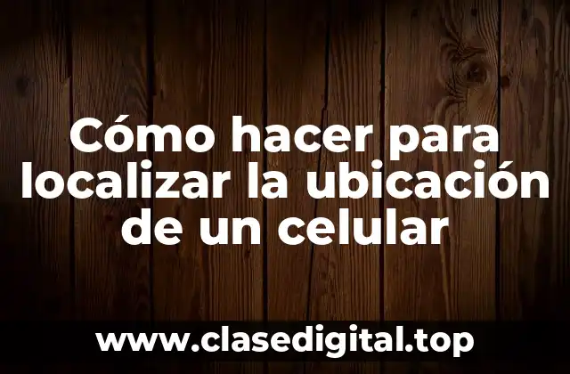 Cómo hacer para localizar la ubicación de un celular