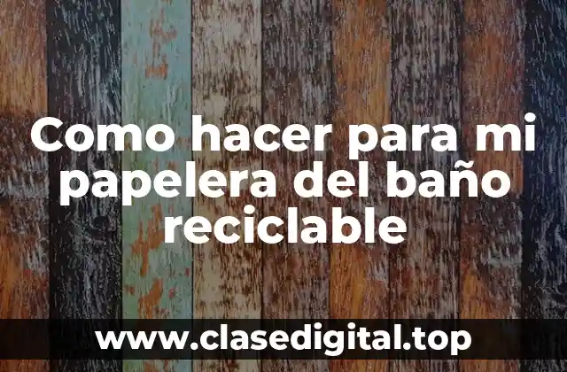 Como hacer para mi papelera del baño reciclable