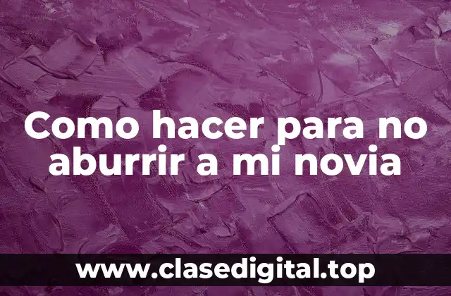 Como hacer para no aburrir a mi novia