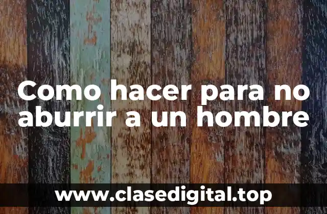 Como hacer para no aburrir a un hombre