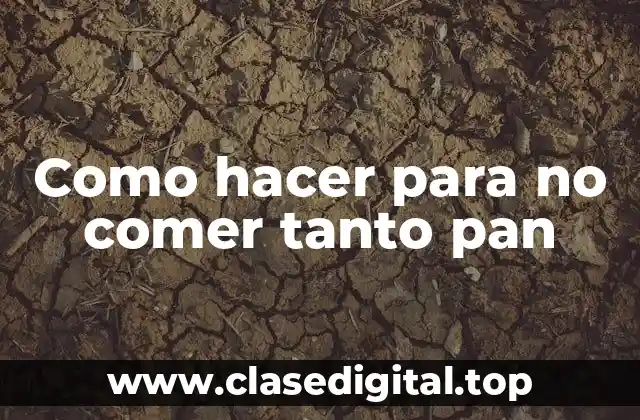 Como hacer para no comer tanto pan: ¿Qué es y para qué sirve?