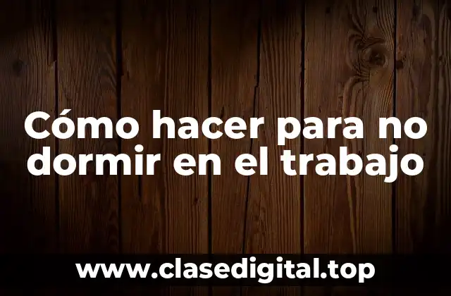 Cómo hacer para no dormir en el trabajo