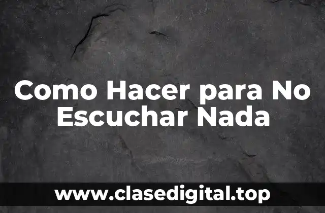 Como Hacer para No Escuchar Nada