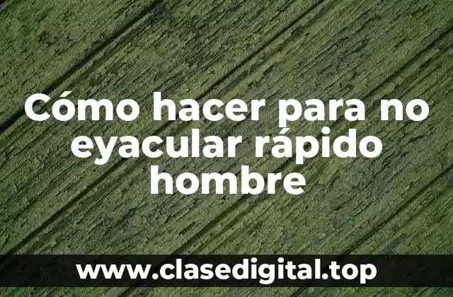 ¿Qué es la eyaculación precoz y cómo se puede controlar?