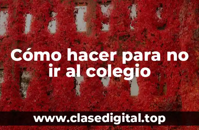 Cómo hacer para no ir al colegio