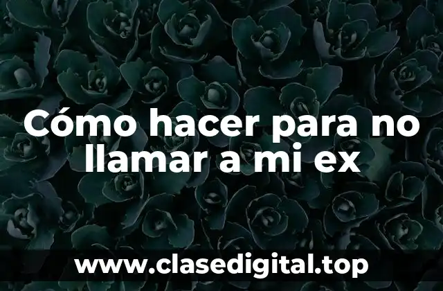 Cómo hacer para no llamar a mi ex