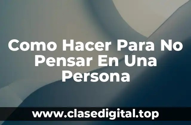 Como Hacer Para No Pensar En Una Persona