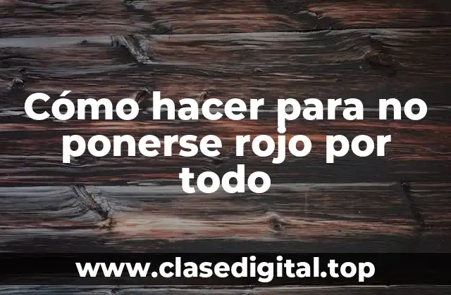 Cómo hacer para no ponerse rojo por todo