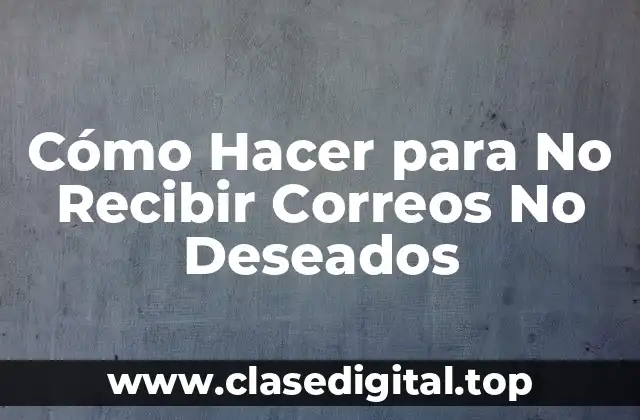 Cómo Hacer para No Recibir Correos No Deseados