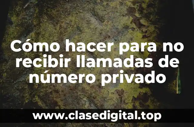 Cómo hacer para no recibir llamadas de número privado