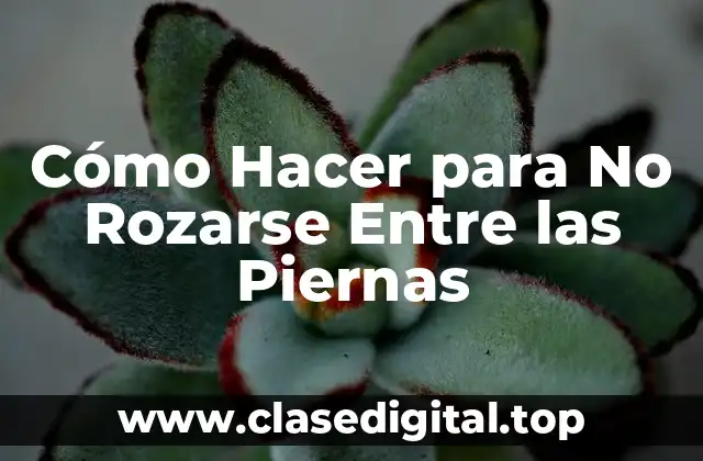 Cómo Hacer para No Rozarse Entre las Piernas