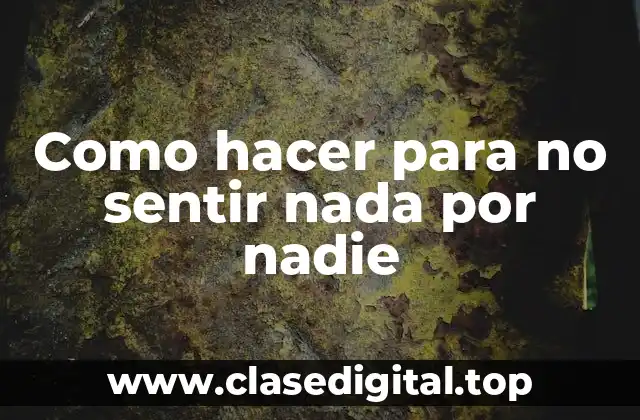 Como hacer para no sentir nada por nadie
