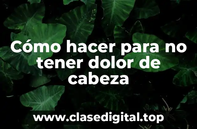 Cómo hacer para no tener dolor de cabeza