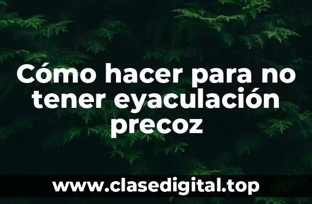 Cómo hacer para no tener eyaculación precoz