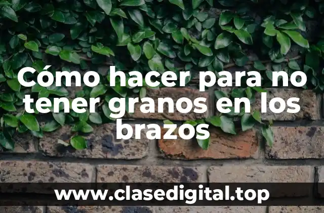 Cómo hacer para no tener granos en los brazos