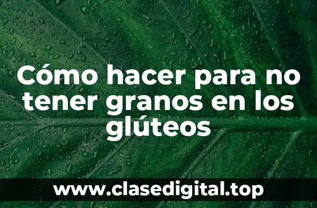 Cómo hacer para no tener granos en los glúteos
