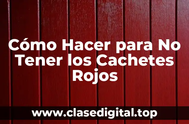 Cómo Hacer para No Tener los Cachetes Rojos