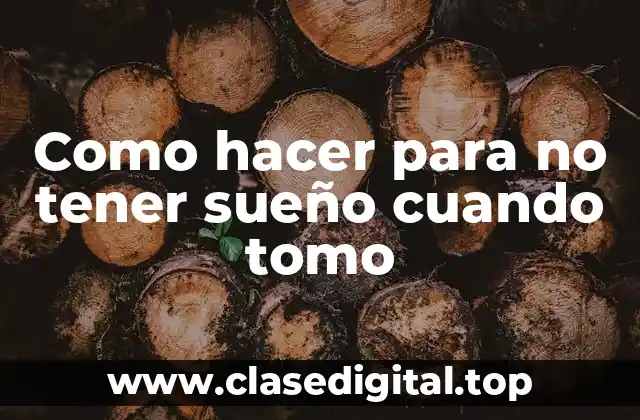 Como hacer para no tener sueño cuando tomo