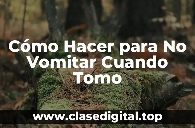 Cómo Hacer para No Vomitar Cuando Tomo