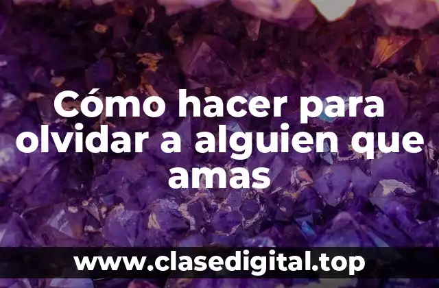 Cómo hacer para olvidar a alguien que amas