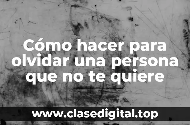 Cómo hacer para olvidar una persona que no te quiere