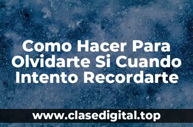Como Hacer Para Olvidarte Si Cuando Intento Recordarte