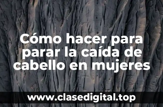 Cómo hacer para parar la caída de cabello en mujeres