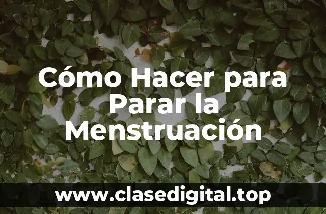 Cómo Hacer para Parar la Menstruación