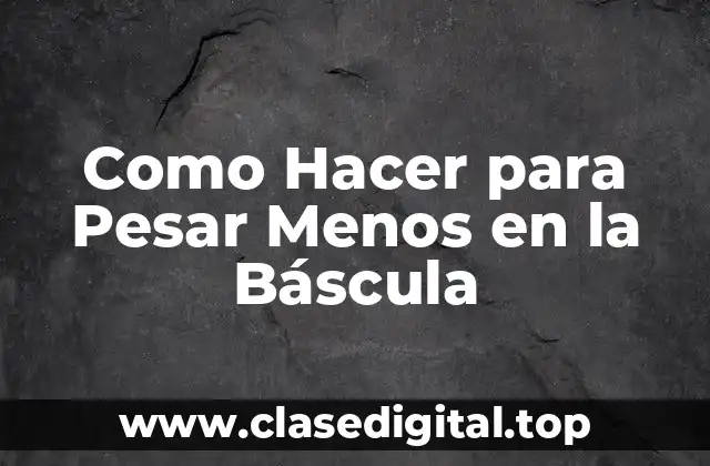 Como Hacer para Pesar Menos en la Báscula