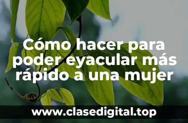 Cómo hacer para poder eyacular más rápido a una mujer
