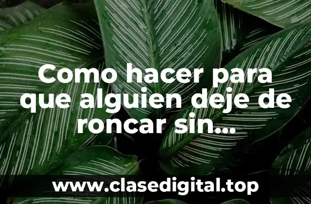 Como hacer para que alguien deje de roncar sin despertarlo