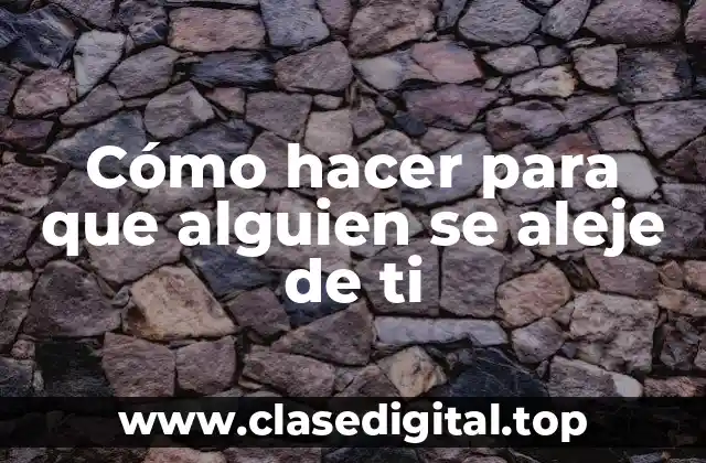 Cómo hacer para que alguien se aleje de ti